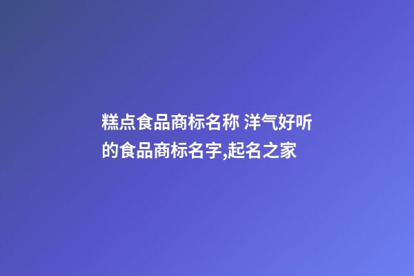 糕点食品商标名称 洋气好听的食品商标名字,起名之家-第1张-商标起名-玄机派